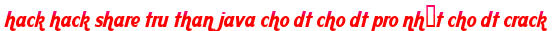 hack hack share tru than java cho dt cho dt pro nhất cho dt crack moi